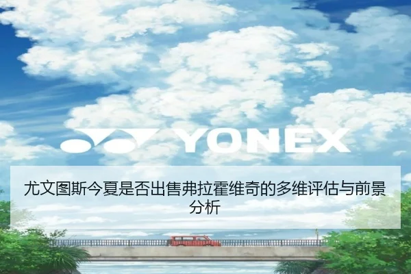 尤文图斯今夏是否出售弗拉霍维奇的多维评估与前景分析