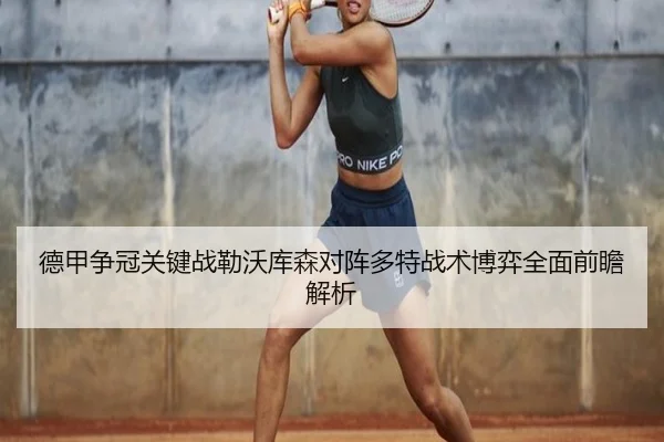 德甲争冠关键战勒沃库森对阵多特战术博弈全面前瞻解析