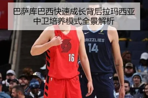 巴萨库巴西快速成长背后拉玛西亚中卫培养模式全景解析