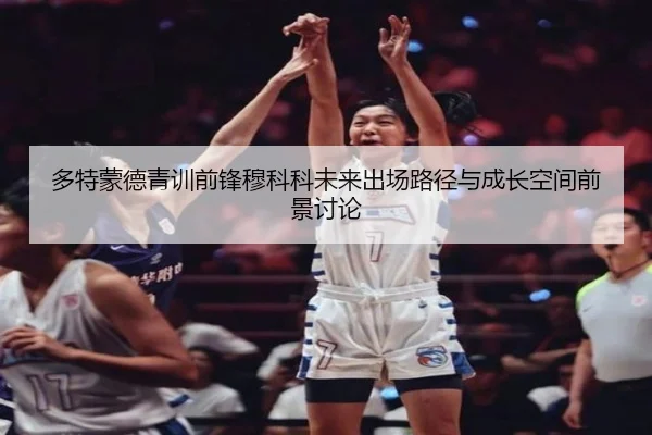 多特蒙德青训前锋穆科科未来出场路径与成长空间前景讨论