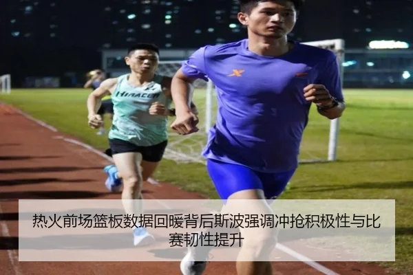 热火前场篮板数据回暖背后斯波强调冲抢积极性与比赛韧性提升